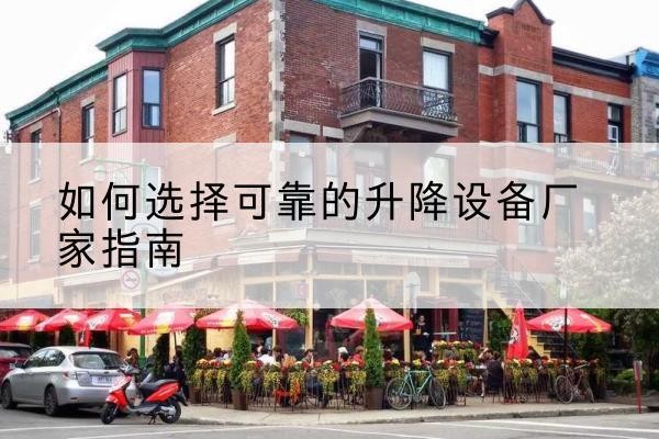 逊克电动升降机厂家-如何选择可靠的升降设备厂家指南