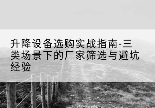 逊克移动式升降机厂家推荐-升降设备选购实战指南-三类场景下的厂家筛选与避坑经验