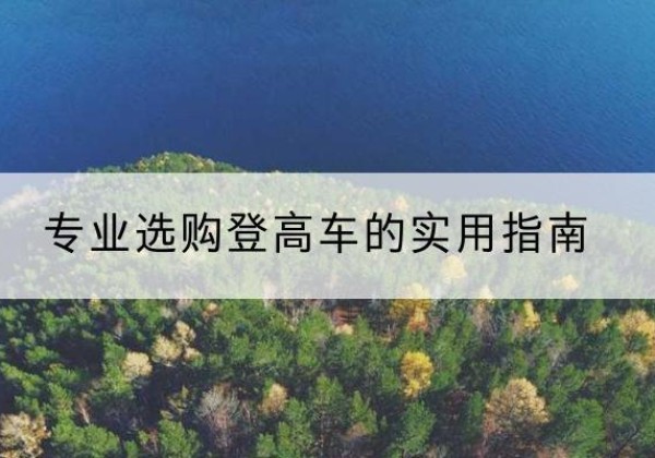 逊克电动登高车厂家推荐-专业选购登高车的实用指南