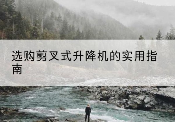 逊克剪叉式升降机怎么选-选购剪叉式升降机的实用指南