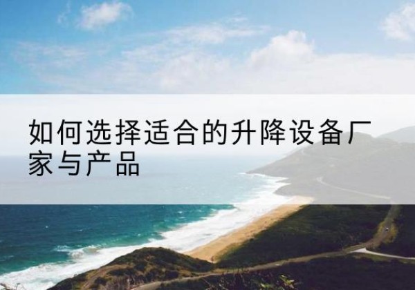 逊克电动升降平台厂家-如何选择适合的升降设备厂家与产品