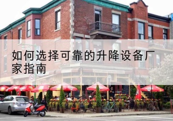 逊克电动升降机厂家-如何选择可靠的升降设备厂家指南